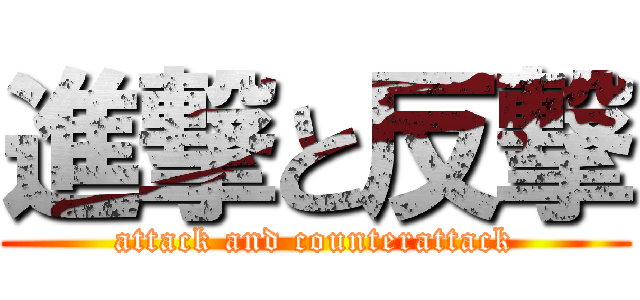 進撃と反撃 (attack and counterattack)