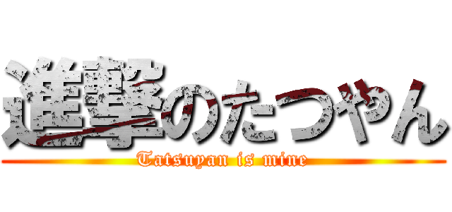 進撃のたつやん (Tatsuyan is mine)