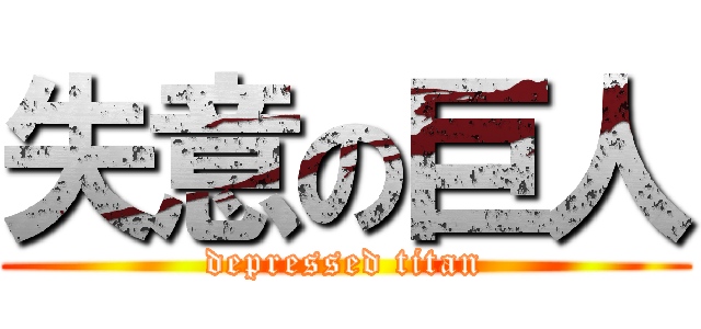 失意の巨人 (depressed titan)