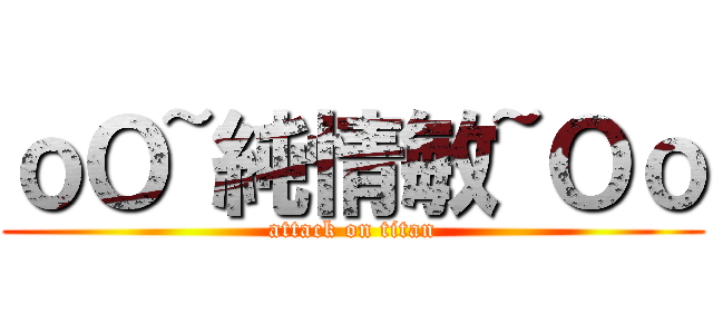 ｏＯ~純情敏~Ｏｏ (attack on titan)