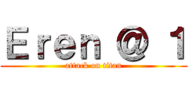 Ｅｒｅｎ ＠ １ (attack on titan)