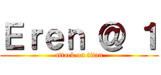 Ｅｒｅｎ ＠ １ (attack on titan)