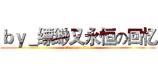 ｂｙ＿缥缈又永恒の回忆 (attack on titan)