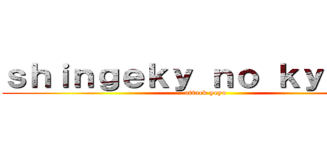 ｓｈｉｎｇｅｋｙ ｎｏ ｋｙｏｊｉｎ (attack yeyo)