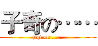 子奇の…… (ziqi on ……)