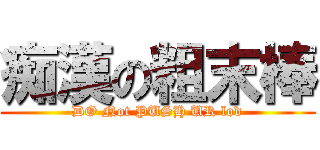 痴漢の粗末棒 (DO Not PUSH UR lod)