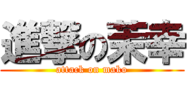 進撃の茉幸 (attack on mako)