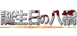 誕生日の八橋 (birthday on eightbridge)