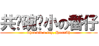 共啥碗粿小の番仔 (what did u say, HuanAh)