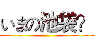 いまの池袋？ ()