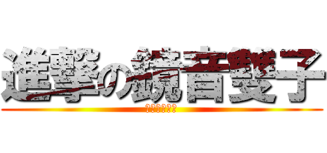 進撃の鏡音雙子 (鏡音雙子專頁)
