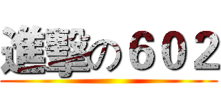 進擊の６０２ ()