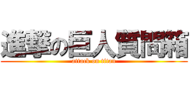 進撃の巨人質問箱 (attack on titan)
