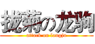 拢菊の龙驹 (attack on longju)