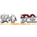 安心 安全 (safe and secure)