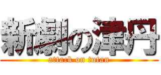 新劇の津丹 (attack on tutan)