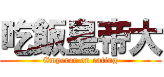 吃飯皇帝大 (Emperor on eating)