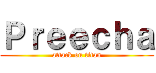 Ｐｒｅｅｃｈａ (attack on titan)