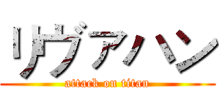 リヴァハン (attack on titan)