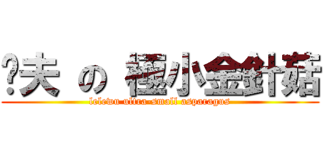 洨夫 の 極小金針菇 (lelewu ultra-small asparagus)
