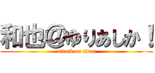 和也＠ゆりあしか！ (attack on titan)