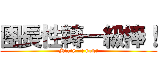 團長性轉一級棒！ (Marry me now！)