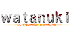 ｗａｔａｎｕｋｉ  (SnK´Gamer´S Radio Anime)