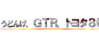うどんげ、ＧＴＲ、トヨタ８６ (attack on titan)