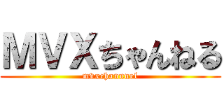 ＭＶＸちゃんねる (mvxchannnel)