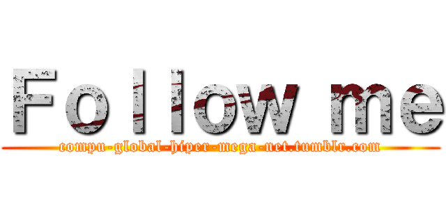 Ｆｏｌｌｏｗ ｍｅ (compu-global-hiper-mega-net.tumblr.com)