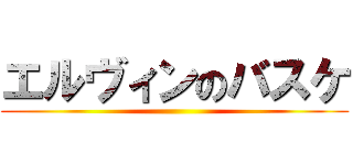 エルヴィンのバスケ ()
