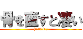 骨を直すと凄い (hone wo)