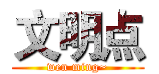 文明点 (wen ming~)