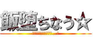 飯堕ちなう☆ (たかがニートの分際で…！)