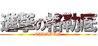 進撃の格勒底 (GALAMAN)