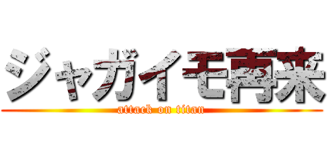 ジャガイモ再来 (attack on titan)