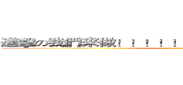 進擊の我們來做！！！！！！！！！！！！！！！！！！ ()