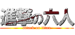 進撃の六人 (attack on titan)