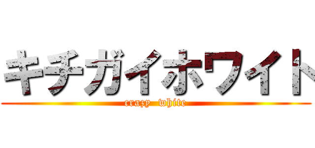 キチガイホワイト (crazy  white)
