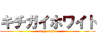 キチガイホワイト (crazy  white)