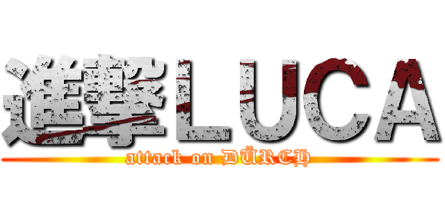 進撃ＬＵＣＡ (attack on DÜRCH)