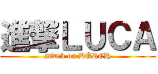 進撃ＬＵＣＡ (attack on DÜRCH)