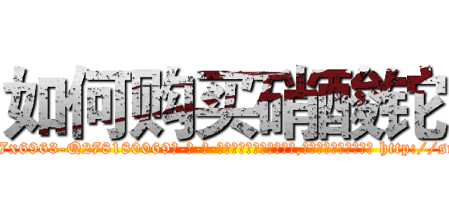 如何购买硝酸铊 (如何购买硝酸铊【电-186x2687x6963-Q278180069元-吉-药-业】我们做的是长期生意,靠的是老客户长期支持 http://sngk.net/QJ2pOc
)