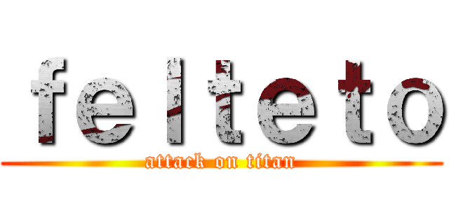 ｆｅｌｔｅｔｏ (attack on titan)