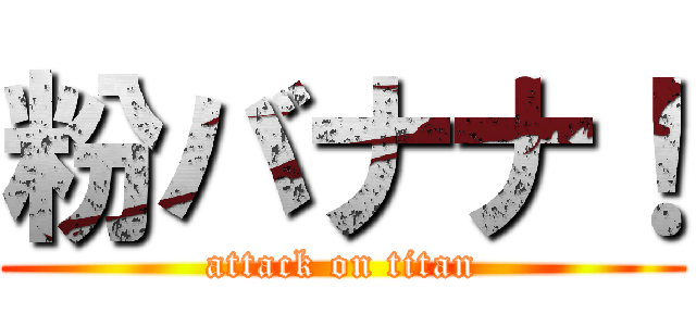 粉バナナ！ (attack on titan)