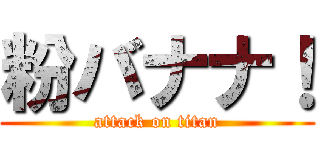 粉バナナ！ (attack on titan)