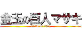 金玉の巨人マサキ (attack on titan)