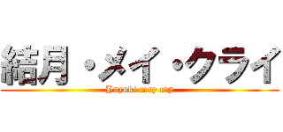 結月・メイ・クライ (Yuzuki may cry)