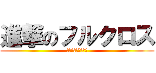 進撃のフルクロス (最後のクロスボーン)