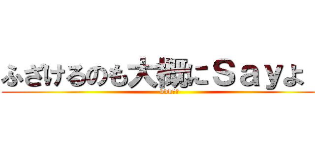 ふざけるのも大概にＳａｙよ！！ (vdk二キ)